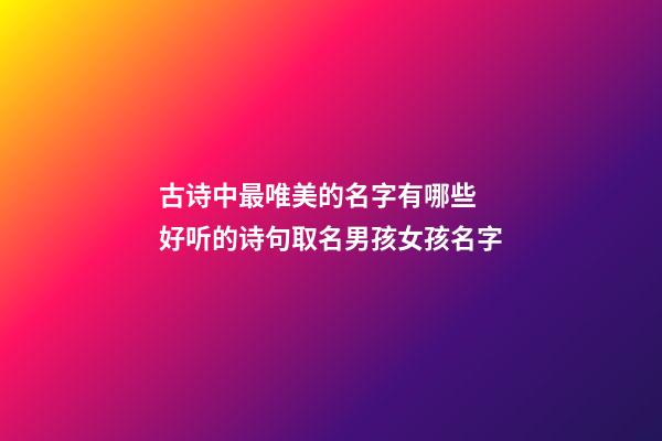 古诗中最唯美的名字有哪些 好听的诗句取名男孩女孩名字